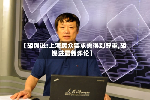 【胡锡进:上海民众要求需得到尊重,胡锡进最新评论】
