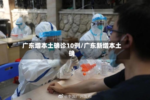 广东增本土确诊10例/广东新增本土确-第3张图片