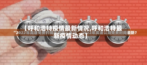 【呼和浩特疫情最新情况,呼和浩特最新疫情动态】