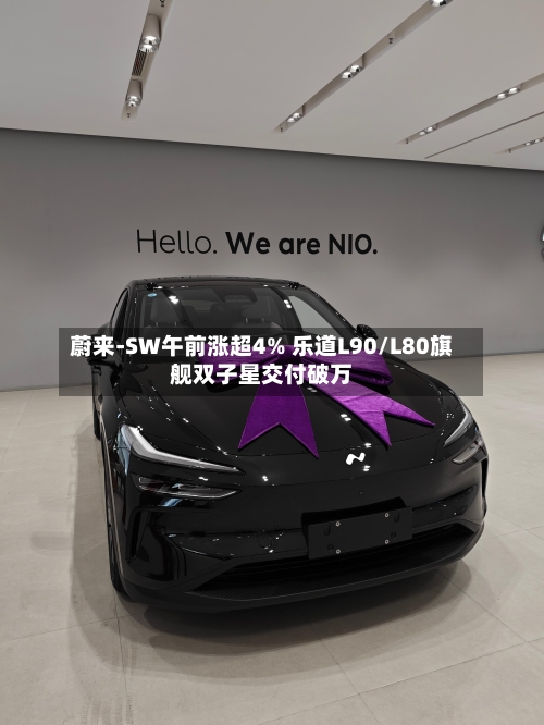 蔚来-SW午前涨超4% 乐道L90/L80旗舰双子星交付破万