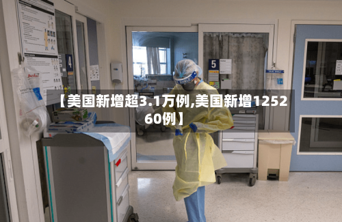 【美国新增超3.1万例,美国新增125260例】