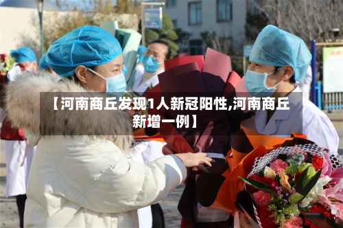 【河南商丘发现1人新冠阳性,河南商丘新增一例】