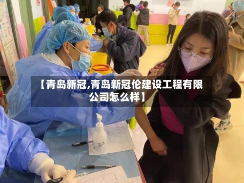 【青岛新冠,青岛新冠伦建设工程有限公司怎么样】