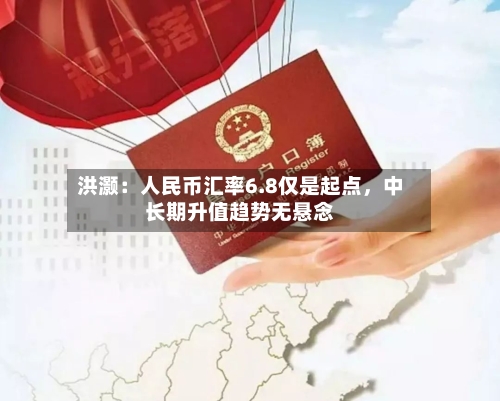 洪灏：人民币汇率6.8仅是起点，中长期升值趋势无悬念
