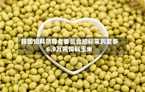 韩国饲料领导者委员会招标采购至多6.9万吨饲料玉米
