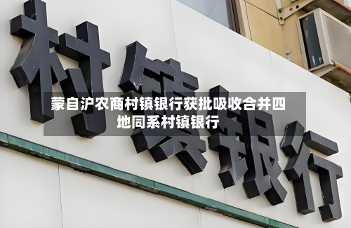 蒙自沪农商村镇银行获批吸收合并四地同系村镇银行-第3张图片