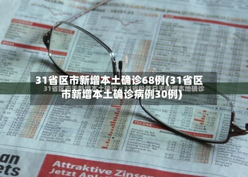 31省区市新增本土确诊68例(31省区市新增本土确诊病例30例)