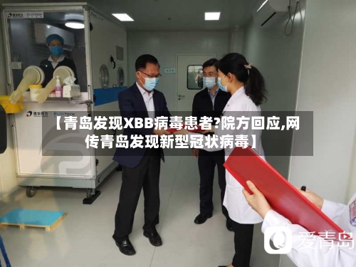 【青岛发现XBB病毒患者?院方回应,网传青岛发现新型冠状病毒】