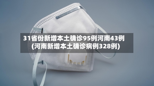31省份新增本土确诊95例河南43例(河南新增本土确诊病例328例)