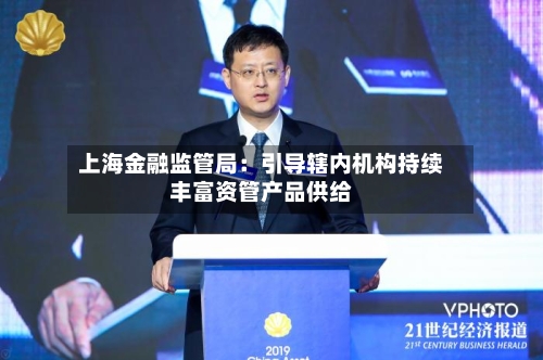 上海金融监管局：引导辖内机构持续丰富资管产品供给