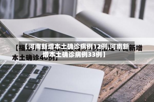 【河南新增本土确诊病例12例,河南新增本土确诊病例33例】