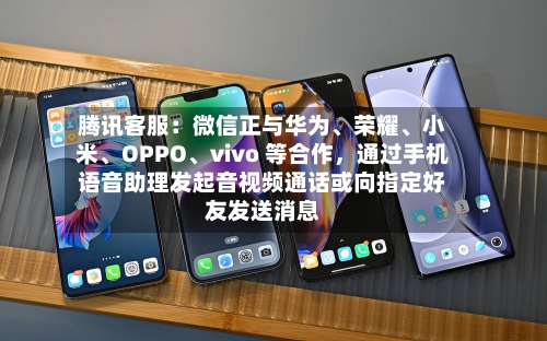 腾讯客服：微信正与华为、荣耀、小米、OPPO、vivo 等合作，通过手机语音助理发起音视频通话或向指定好友发送消息