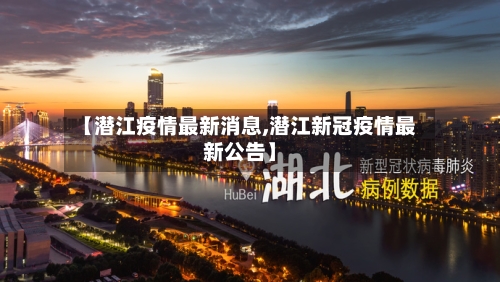 【潜江疫情最新消息,潜江新冠疫情最新公告】-第3张图片