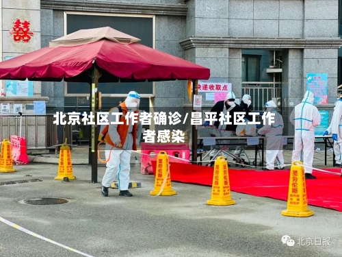 北京社区工作者确诊/昌平社区工作者感染-第2张图片