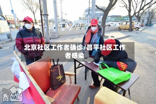北京社区工作者确诊/昌平社区工作者感染
