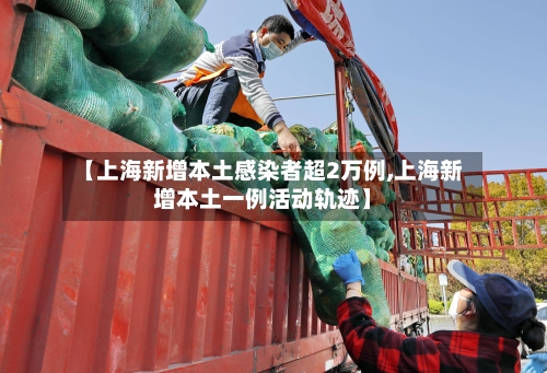 【上海新增本土感染者超2万例,上海新增本土一例活动轨迹】