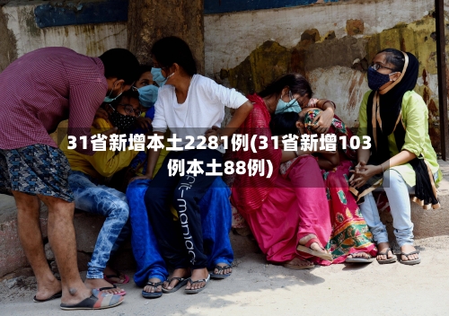 31省新增本土2281例(31省新增103例本土88例)-第3张图片
