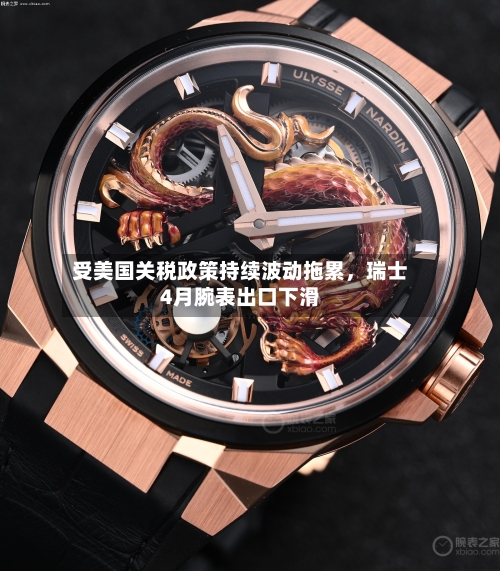受美国关税政策持续波动拖累，瑞士4月腕表出口下滑