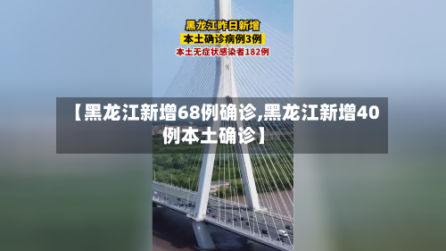 【黑龙江新增68例确诊,黑龙江新增40例本土确诊】-第2张图片
