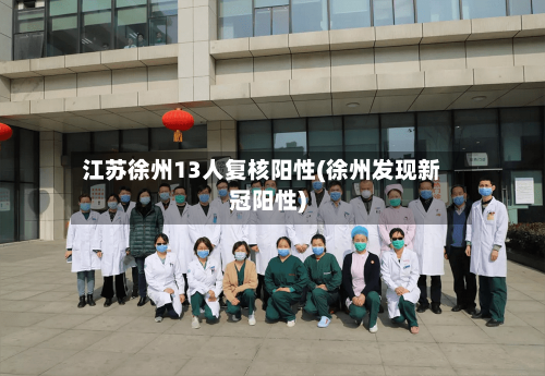 江苏徐州13人复核阳性(徐州发现新冠阳性)-第2张图片