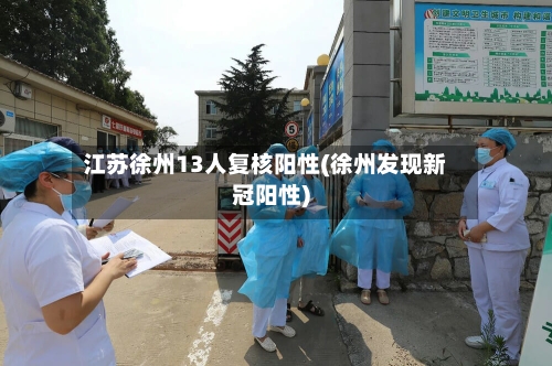 江苏徐州13人复核阳性(徐州发现新冠阳性)