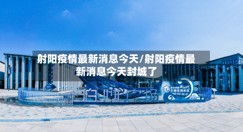 射阳疫情最新消息今天/射阳疫情最新消息今天封城了