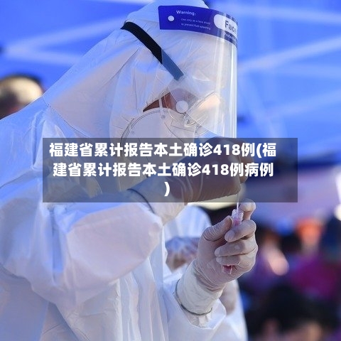 福建省累计报告本土确诊418例(福建省累计报告本土确诊418例病例)-第2张图片