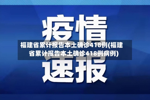 福建省累计报告本土确诊418例(福建省累计报告本土确诊418例病例)
