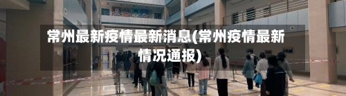 常州最新疫情最新消息(常州疫情最新情况通报)-第3张图片