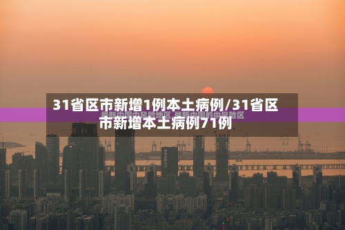 31省区市新增1例本土病例/31省区市新增本土病例71例-第2张图片