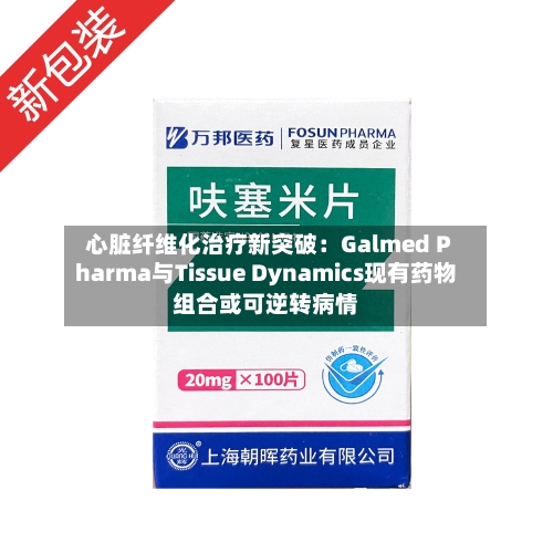 心脏纤维化治疗新突破：Galmed Pharma与Tissue Dynamics现有药物组合或可逆转病情