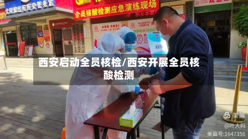 西安启动全员核检/西安开展全员核酸检测-第3张图片
