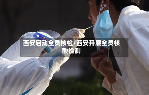 西安启动全员核检/西安开展全员核酸检测