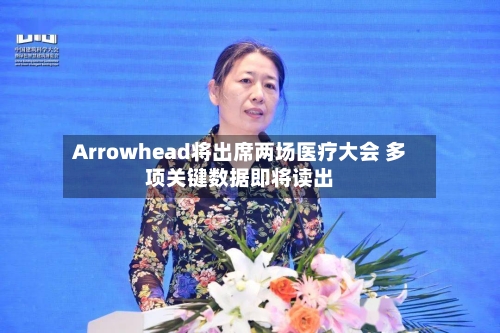 Arrowhead将出席两场医疗大会 多项关键数据即将读出-第3张图片