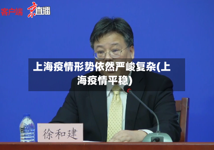 上海疫情形势依然严峻复杂(上海疫情平稳)