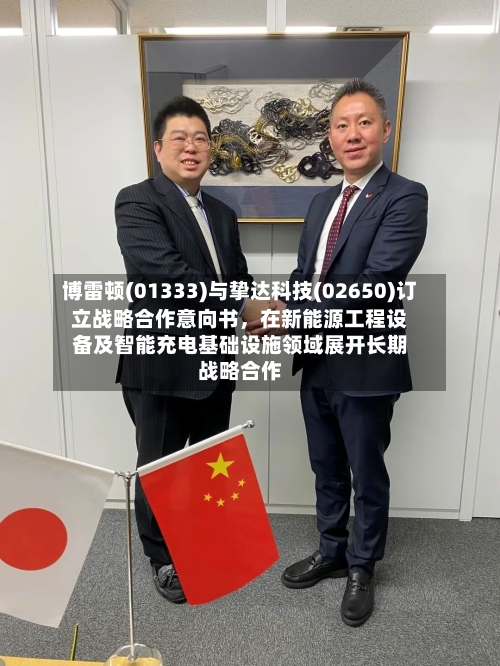 博雷顿(01333)与挚达科技(02650)订立战略合作意向书，在新能源工程设备及智能充电基础设施领域展开长期战略合作