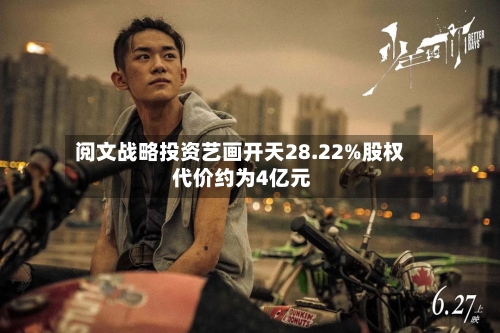 阅文战略投资艺画开天28.22%股权 代价约为4亿元