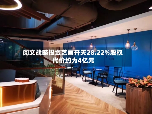 阅文战略投资艺画开天28.22%股权 代价约为4亿元-第3张图片
