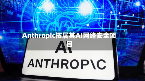 Anthropic拓展其AI网络安全项目-第2张图片