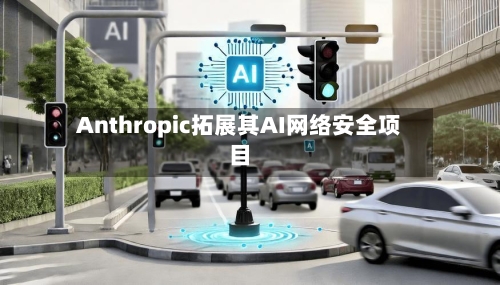 Anthropic拓展其AI网络安全项目
