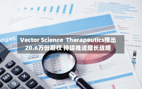 Vector Science  Therapeutics授出20.6万份期权 持续推进增长战略