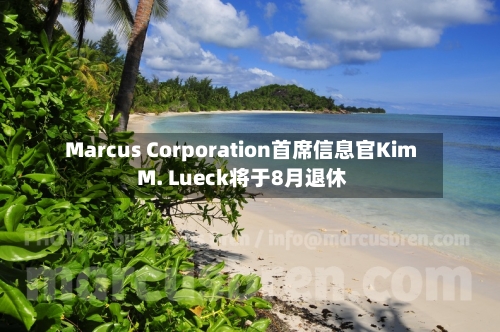 Marcus Corporation首席信息官Kim M. Lueck将于8月退休-第2张图片