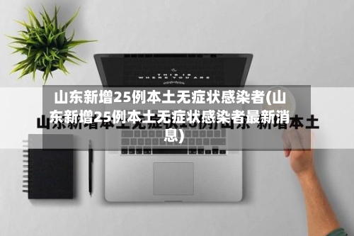 山东新增25例本土无症状感染者(山东新增25例本土无症状感染者最新消息)-第2张图片