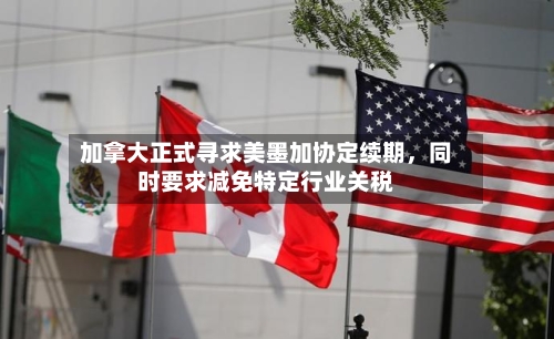 加拿大正式寻求美墨加协定续期，同时要求减免特定行业关税-第2张图片