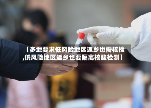 【多地要求低风险地区返乡也需核检,低风险地区返乡也要隔离核酸检测】-第2张图片