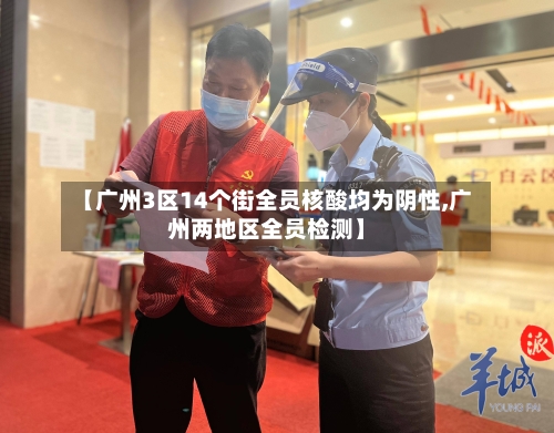 【广州3区14个街全员核酸均为阴性,广州两地区全员检测】-第2张图片