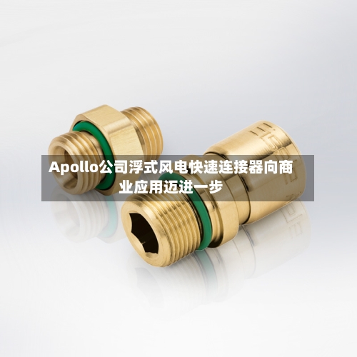 Apollo公司浮式风电快速连接器向商业应用迈进一步