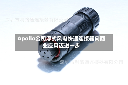 Apollo公司浮式风电快速连接器向商业应用迈进一步-第2张图片