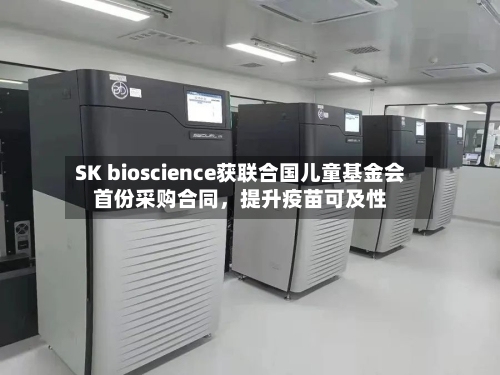 SK bioscience获联合国儿童基金会首份采购合同，提升疫苗可及性