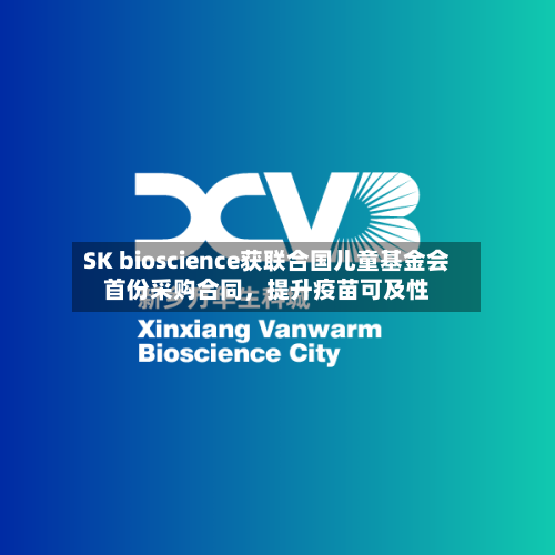 SK bioscience获联合国儿童基金会首份采购合同，提升疫苗可及性-第2张图片